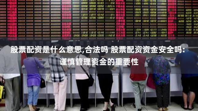 股票配资是什么意思,合法吗 股票配资资金安全吗: 谨慎管理资金的重要性
