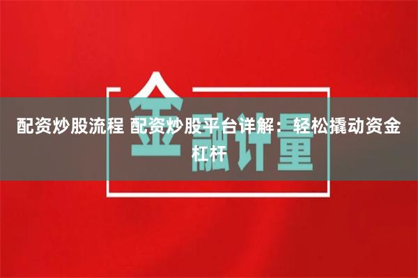 配资炒股流程 配资炒股平台详解：轻松撬动资金杠杆