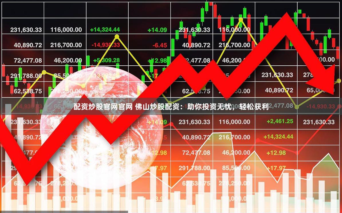 配资炒股官网官网 佛山炒股配资：助你投资无忧，轻松获利