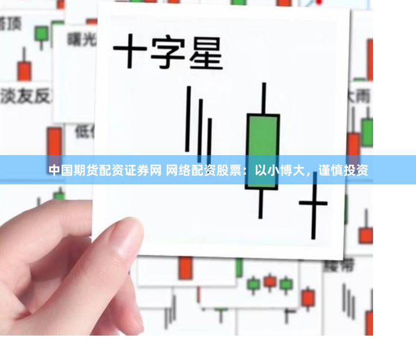 中国期货配资证券网 网络配资股票：以小博大，谨慎投资
