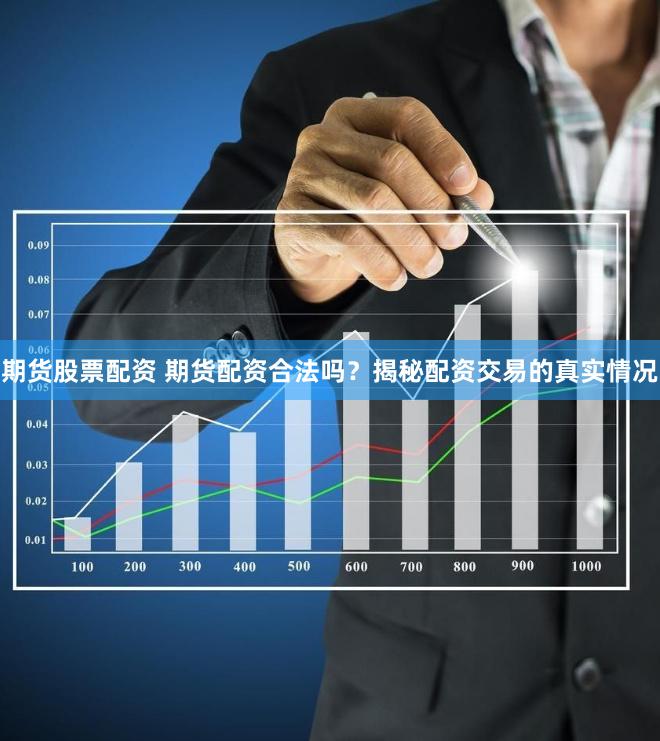 期货股票配资 期货配资合法吗？揭秘配资交易的真实情况