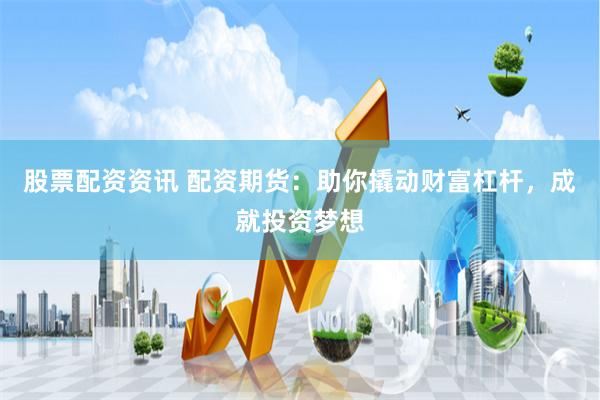 股票配资资讯 配资期货：助你撬动财富杠杆，成就投资梦想