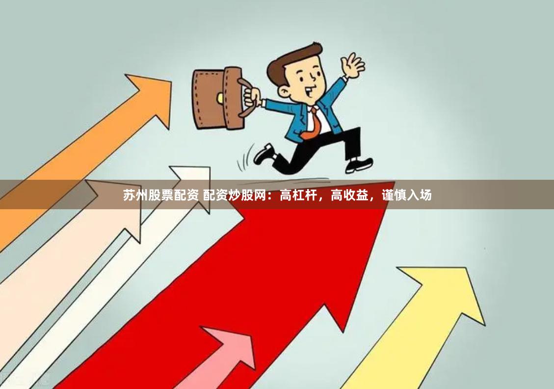 苏州股票配资 配资炒股网：高杠杆，高收益，谨慎入场