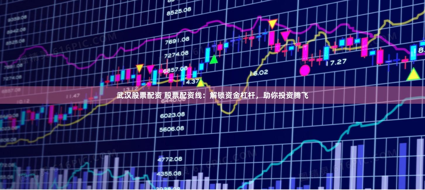 武汉股票配资 股票配资线：解锁资金杠杆，助你投资腾飞