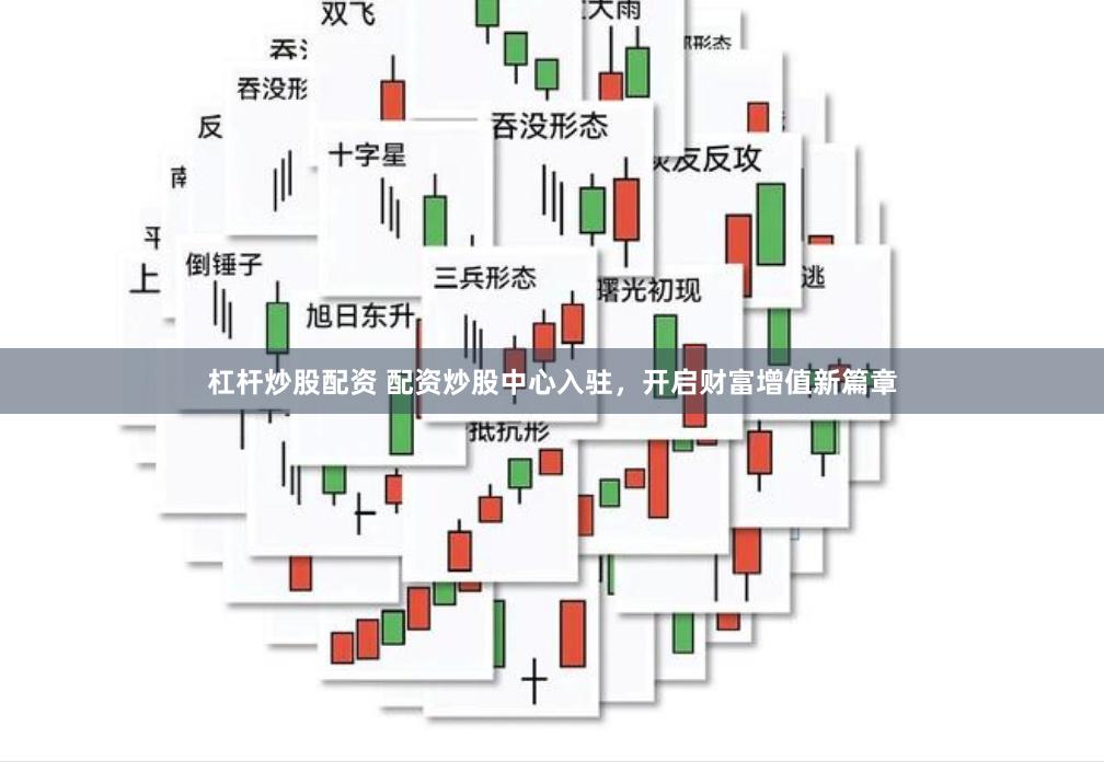 杠杆炒股配资 配资炒股中心入驻，开启财富增值新篇章