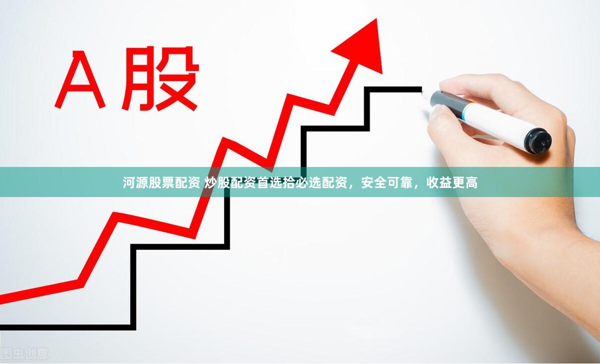 河源股票配资 炒股配资首选拾必选配资，安全可靠，收益更高