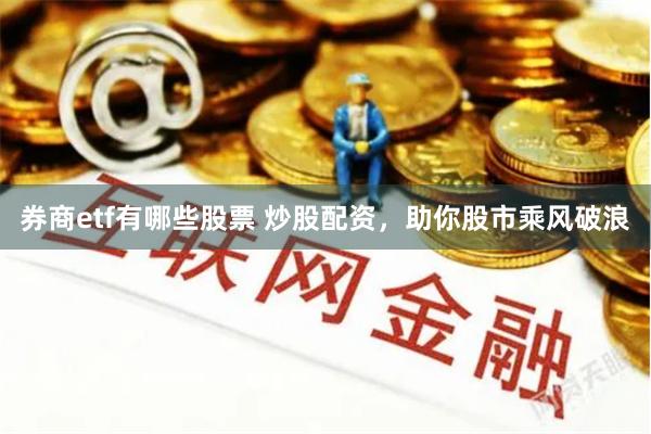 券商etf有哪些股票 炒股配资，助你股市乘风破浪