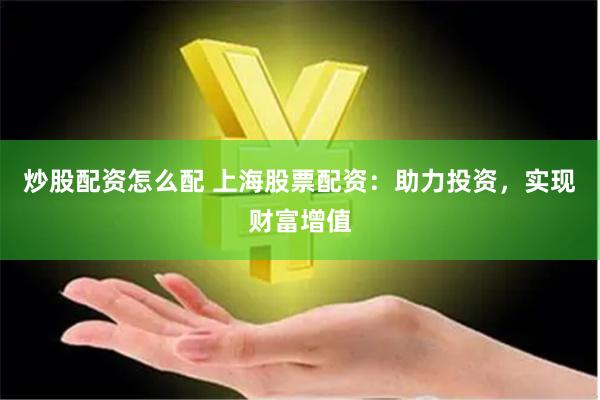 炒股配资怎么配 上海股票配资：助力投资，实现财富增值