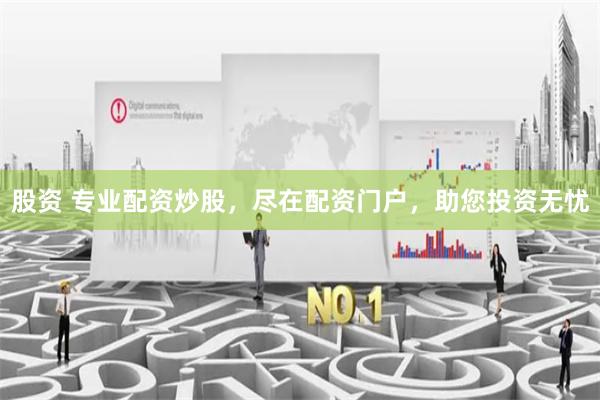 股资 专业配资炒股，尽在配资门户，助您投资无忧