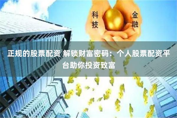 正规的股票配资 解锁财富密码：个人股票配资平台助你投资致富