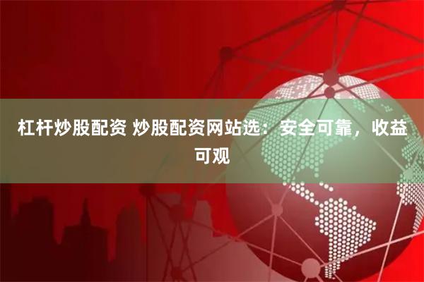 杠杆炒股配资 炒股配资网站选：安全可靠，收益可观