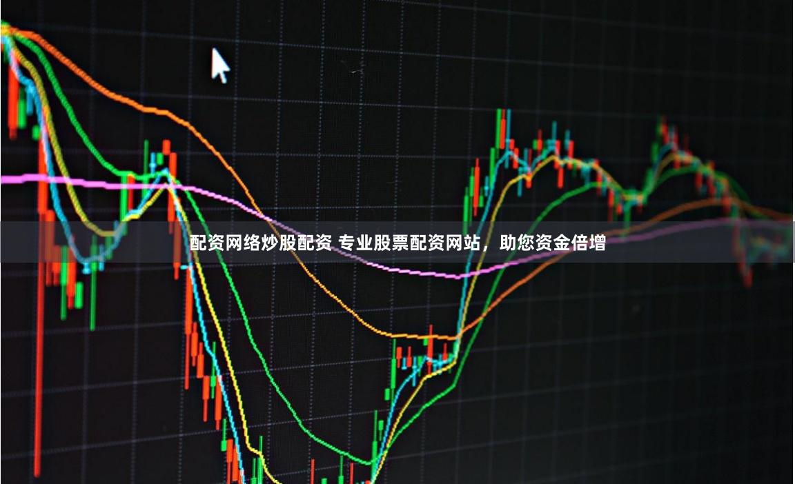 配资网络炒股配资 专业股票配资网站，助您资金倍增
