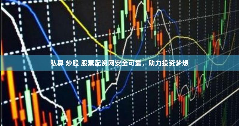 私募 炒股 股票配资网安全可靠，助力投资梦想
