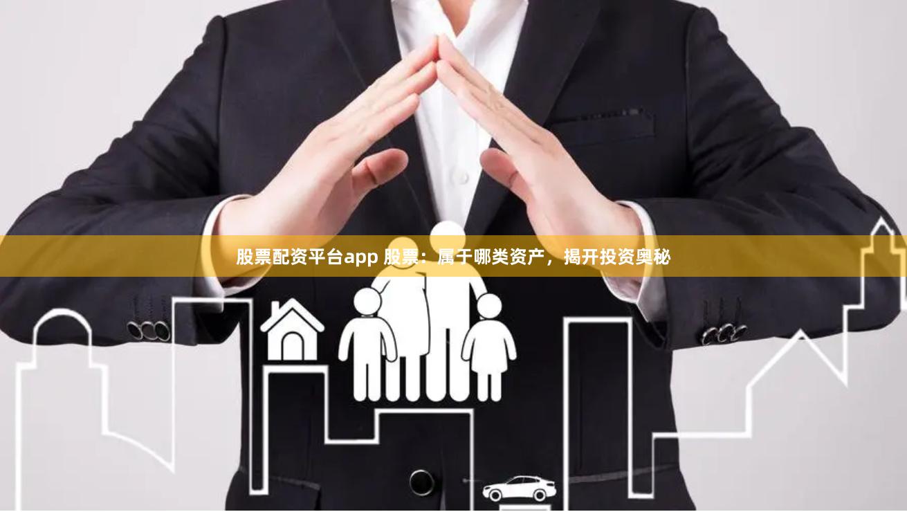 股票配资平台app 股票：属于哪类资产，揭开投资奥秘