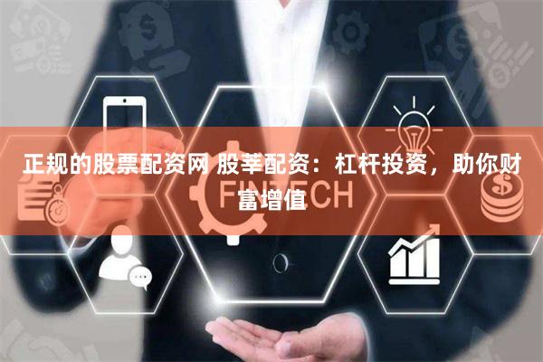 正规的股票配资网 股莘配资：杠杆投资，助你财富增值