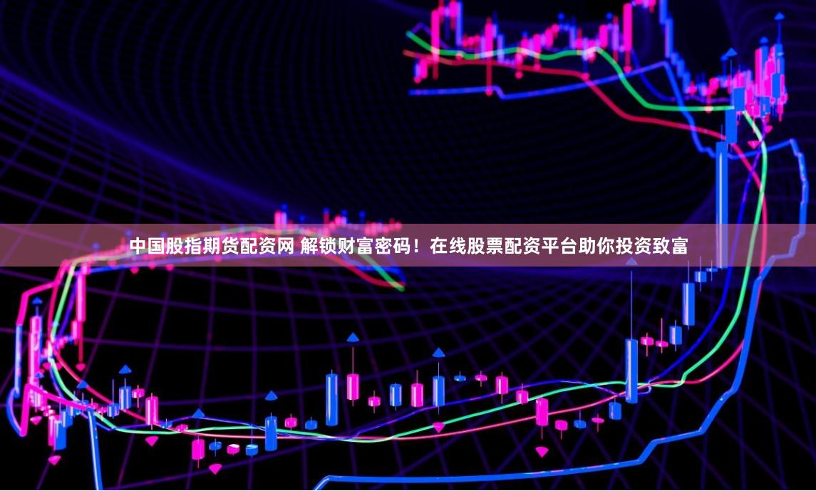中国股指期货配资网 解锁财富密码！在线股票配资平台助你投资致富