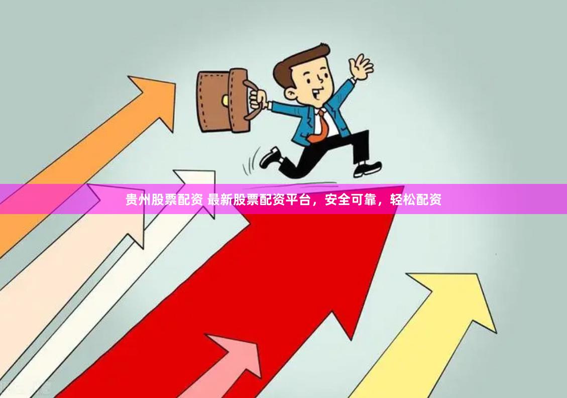 贵州股票配资 最新股票配资平台，安全可靠，轻松配资