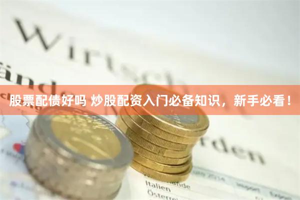 股票配债好吗 炒股配资入门必备知识，新手必看！