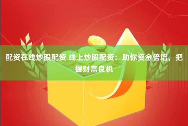 配资在线炒股配资 线上炒股配资：助你资金倍增，把握财富良机
