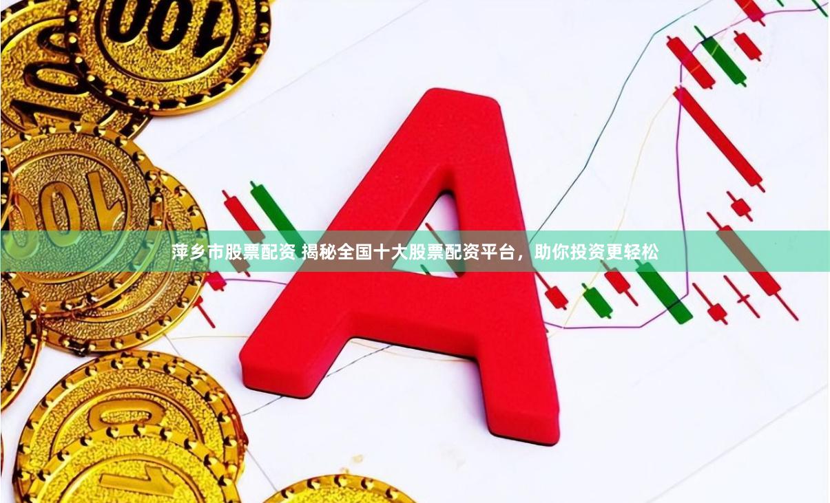 萍乡市股票配资 揭秘全国十大股票配资平台，助你投资更轻松
