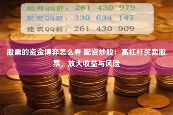 股票的资金博弈怎么看 配资炒股：高杠杆买卖股票，放大收益与风险