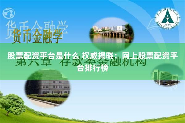 股票配资平台是什么 权威揭晓:网上股票配资平台排行榜