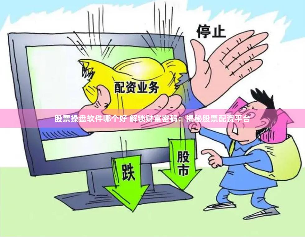 股票操盘软件哪个好 解锁财富密码:揭秘股票配资平台
