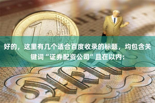 好的，这里有几个适合百度收录的标题，均包含关键词“证券配资公司”且在以内：