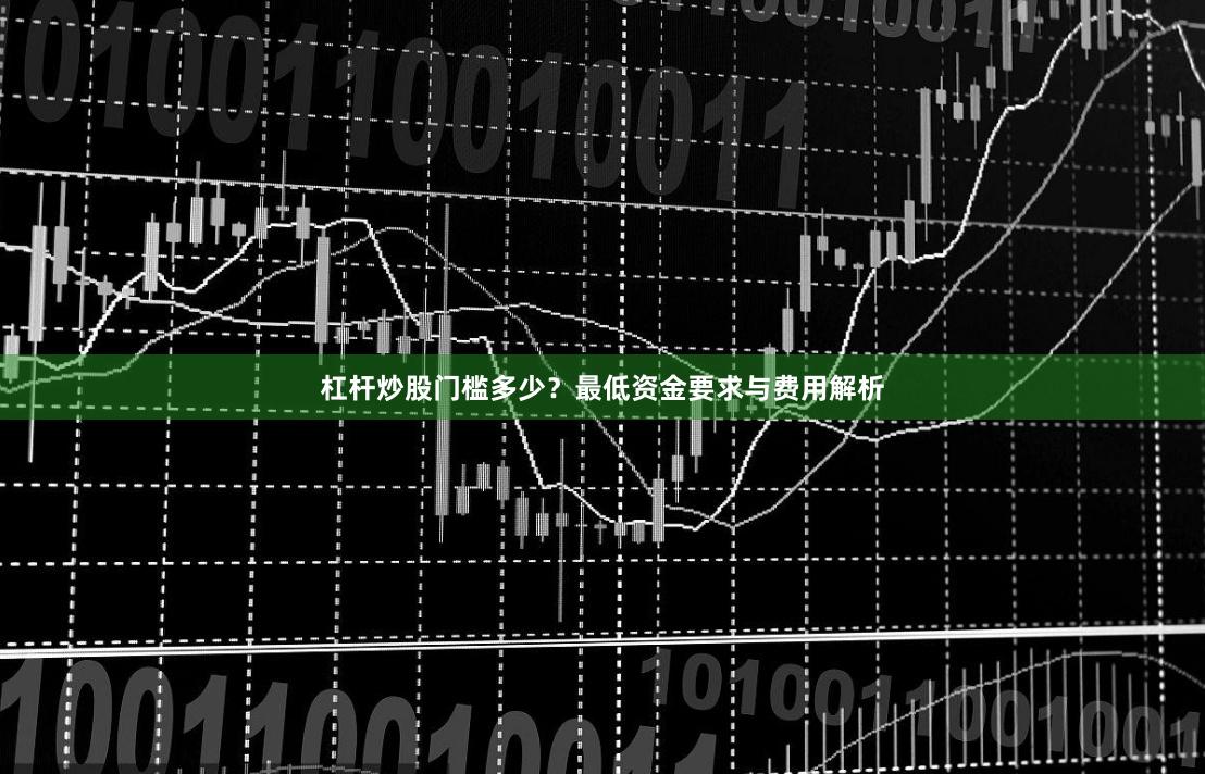 杠杆炒股门槛多少？最低资金要求与费用解析