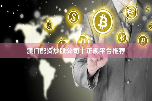 澳门配资炒股公司｜正规平台推荐