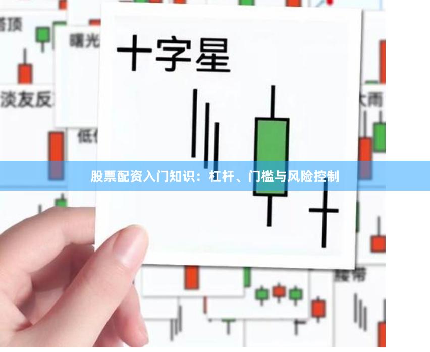 股票配资入门知识：杠杆、门槛与风险控制