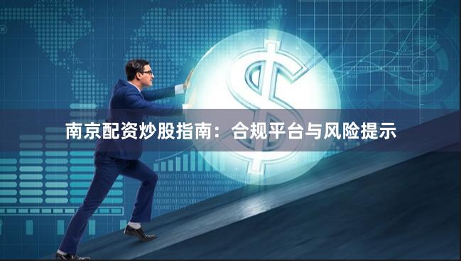 南京配资炒股指南：合规平台与风险提示