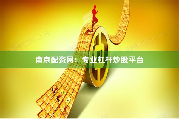 南京配资网：专业杠杆炒股平台