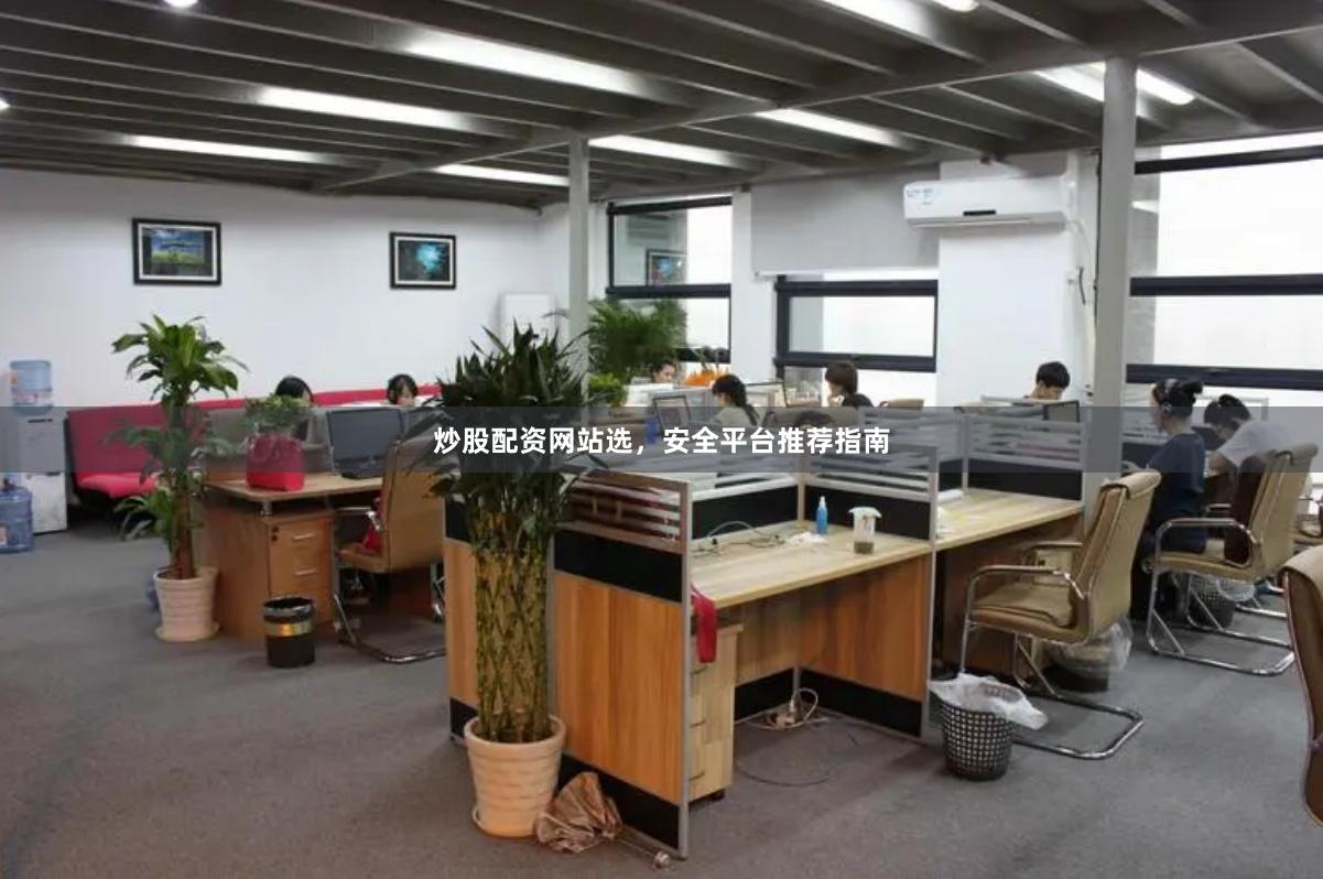 炒股配资网站选，安全平台推荐指南