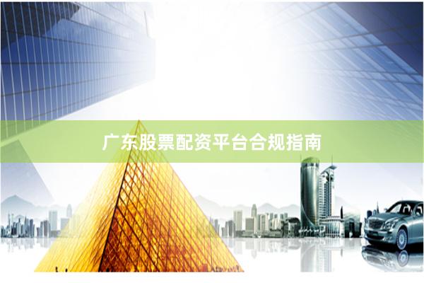 广东股票配资平台合规指南