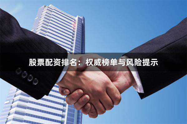股票配资排名：权威榜单与风险提示