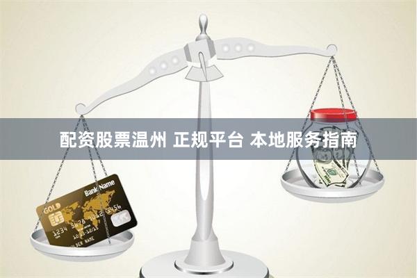 配资股票温州 正规平台 本地服务指南
