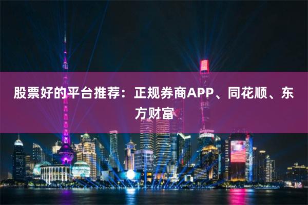 股票好的平台推荐：正规券商APP、同花顺、东方财富