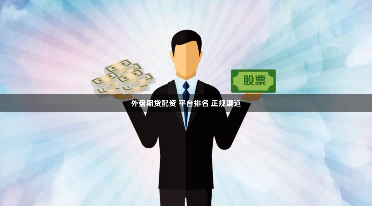 外盘期货配资 平台排名 正规渠道