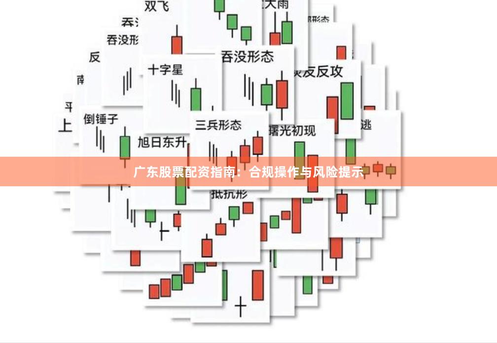 广东股票配资指南：合规操作与风险提示