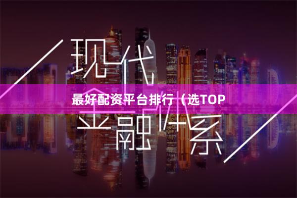 最好配资平台排行(选TOP