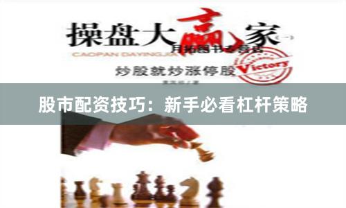 股市配资技巧：新手必看杠杆策略
