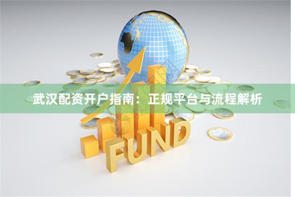 武汉配资开户指南：正规平台与流程解析
