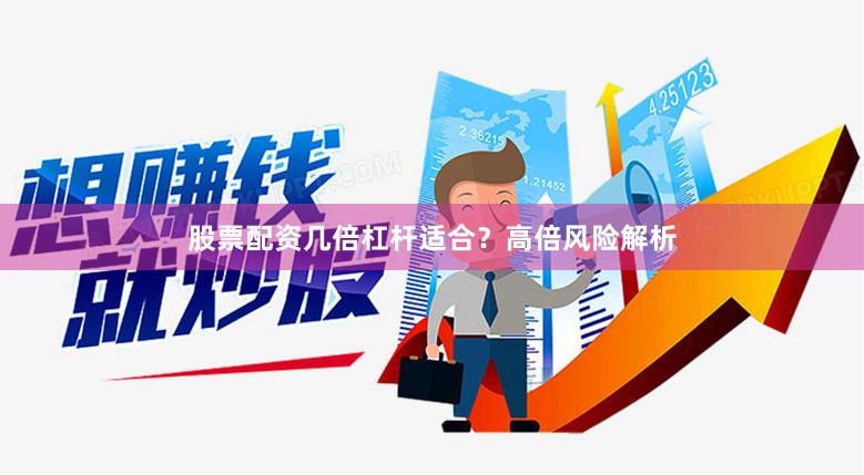 股票配资几倍杠杆适合？高倍风险解析
