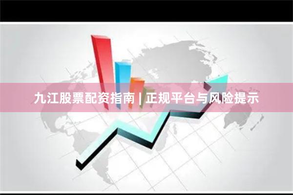 九江股票配资指南 | 正规平台与风险提示