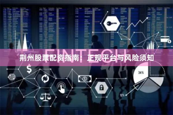 荆州股票配资指南:正规平台与风险须知