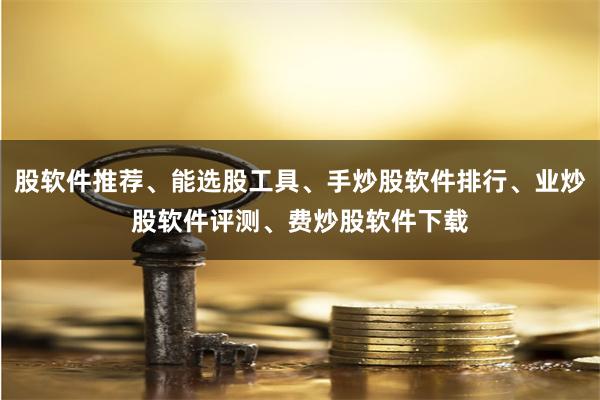 股软件推荐、能选股工具、手炒股软件排行、业炒股软件评测、费炒股软件下载