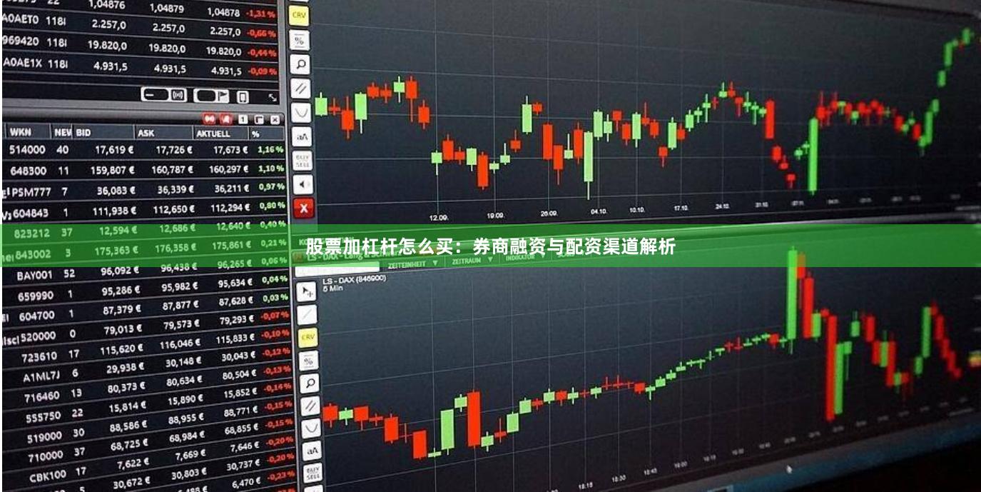 股票加杠杆怎么买：券商融资与配资渠道解析