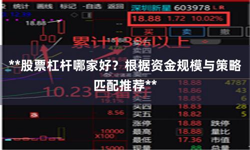 **股票杠杆哪家好？根据资金规模与策略匹配推荐**