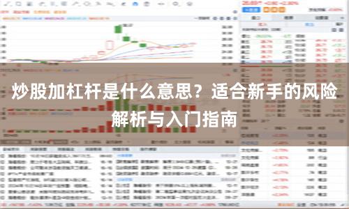 炒股加杠杆是什么意思？适合新手的风险解析与入门指南